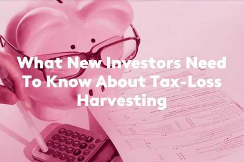 What New Investors Need To Know About Tax-Loss Harvesting