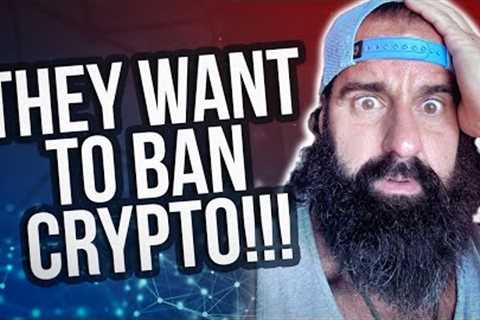 They Want To Ban Crypto!!!